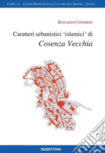 Caratteri urbanistici «islamici» di Cosenza vecchia libro di Chimirri Rosario