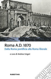 Roma A.D. 1870. Dalla Roma pontificia alla Roma liberale libro di Ungari A. (cur.)