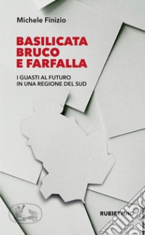 Basilicata bruco e farfalla. I guasti al futuro in una regione del Sud libro di Finizio Michele