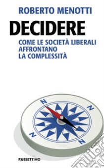 Decidere. Come le società liberali affrontano la complessità libro di Menotti Roberto