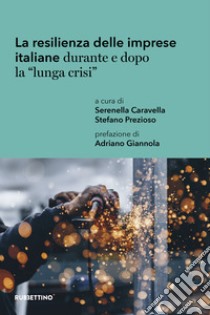 La resilienza delle imprese italiane durante e dopo la «lunga crisi» libro di Caravella S. (cur.); Prezioso S. (cur.)