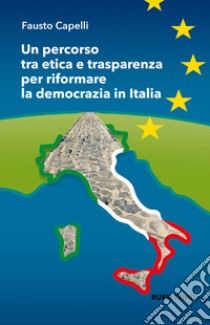 Un percorso tra etica e trasparenza per riformare la democrazia in Italia libro di Capelli Fausto