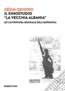 Il kinostudio «La vecchia Albania» (o l'avventura seminale dell'impronta) libro di Qêndro Gëzim; Zuccaro C. (cur.)