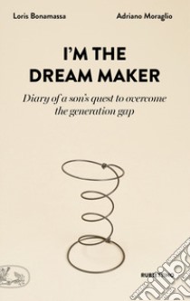 I'm the dream maker. Diary of a son's quest to overcome the generation gap libro di Bonamassa Loris; Moraglio Adriano