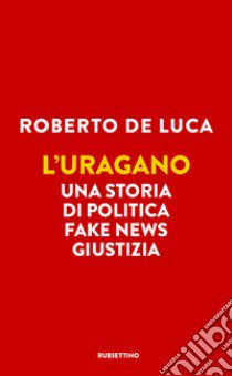 L'uragano. Una storia di politica, fake news, giustizia libro di De Luca Roberto