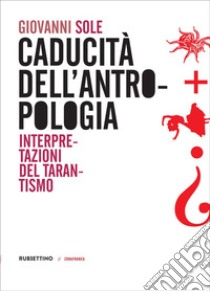 Caducità dell'antropologia. Interpretazioni del tarantismo libro di Sole Giovanni