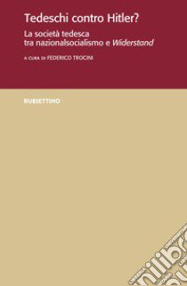 Tedeschi contro Hitler? La società tedesca tra nazionalsocialismo e Widerstand libro di Trocini F. (cur.)