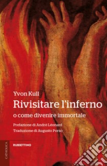 Rivisitare l'inferno. O come divenire immortale libro di Kull Yvon