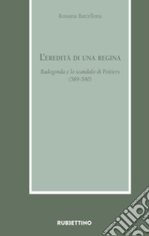 L'eredità di una regina. Radegonda e lo scandalo di Poitiers (589-590) libro di Barcellona Rossana