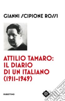 Attilio Tamaro: il diario di un italiano (1911-1949) libro di Rossi Gianni Scipione
