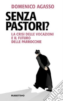 Senza pastori? La crisi delle vocazioni e il futuro delle parrocchie libro di Agasso Domenico