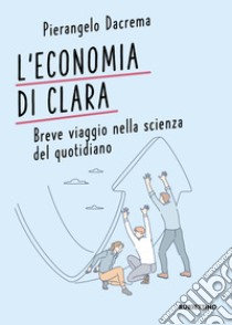 L'economia di Clara. Breve viaggio nella scienza del quotidiano libro di Dacrema Pierangelo