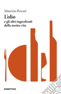 L'olio e gli altri ingredienti della nostra vita libro di Pescari Maurizio