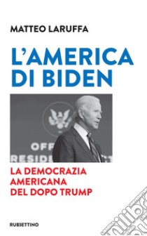 L'America di Biden. La democrazia americana del dopo Trump libro di Laruffa Matteo