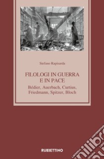 Filologi in guerra e in pace. Bédier, Auerbach, Curtius, Friedmann, Spitzer, Bloch libro di Rapisarda Stefano