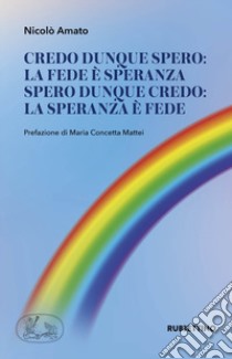 Credo dunque spero: la fede è speranza. Spero dunque credo: la speranza è fede libro di Amato Nicolò