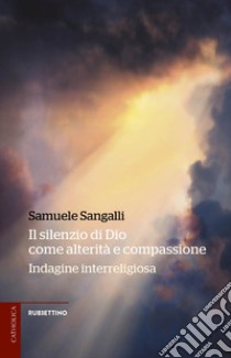 Il silenzio di Dio come alterità e compassione. Indagine interreligiosa libro di Sangalli Samuele