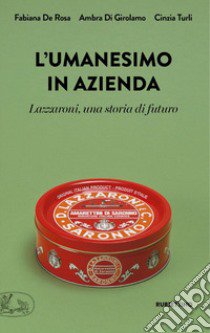 L'umanesimo in azienda. Lazzaroni, una storia di futuro libro di De Rosa Fabiana; Di Girolamo Ambra; Turli Cinzia; Catalano F. (cur.); Aronica V. (cur.)