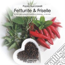 Fettunte & Friselle. Ricette di piatti tradizionali fiorentini e calabresi... e non solo libro di Nucciarelli Paola