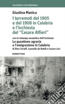 I terremoti del 1905 e del 1908 in Calabria e l'inchiesta del «Cesare Alfieri» con la ristampa anastatica dell'inchiesta. La questione agraria e l'emigrazione in Calabria di Dino Taruffi e Cesare Lori libro di Manica Giustina