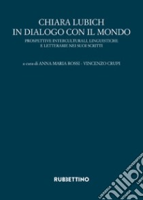 Chiara Lubich in dialogo con il mondo. Prospettive interculturali, linguistiche e letterarie nei suoi scritti libro di Rossi A. M. (cur.); Crupi V. (cur.)