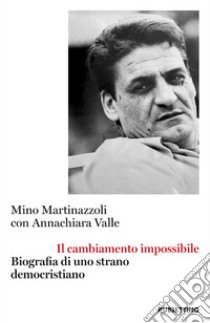 Il cambiamento impossibile. Biografia di uno strano democristiano libro di Martinazzoli Mino; Valle Annachiara