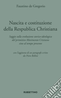 Nascita e costituzione della Respublica Christiana. Saggio sulla evoluzione storico-ideologica del primitivo Movimento Cristiano sino al tempo presente libro di De Gregorio Faustino