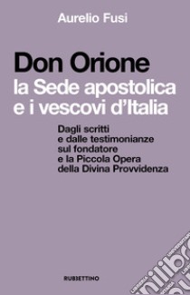 Don Orione, la sede apostolica e i vescovi d'Italia. Dagli scritti e dalle testimonianze sul fondatore e la Piccola Opera della Divina Provvidenza libro di Fusi Aurelio