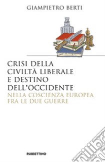 Crisi della civiltà liberale e destino dell'occidente nella coscienza europea fra le due guerre libro di Berti Giampietro