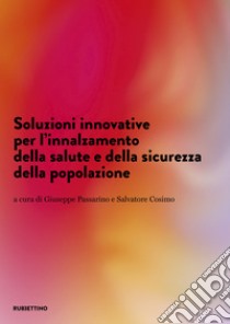 Soluzioni innovative per l'innalzamento della salute e della sicurezza della popolazione libro di Passarino G. (cur.); Cosimo S. (cur.)