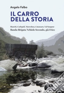 Il carro della storia. Bianchi, Carlopoli, Marcedusa, Catanzaro, Val Sangone. Banda-Brigata Nebiolo Secondo, già Frico libro di Falbo Angelo