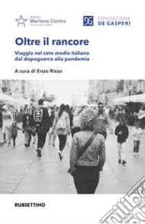 Oltre il rancore. Viaggio nel ceto medio italiano dal dopoguerra alla pandemia libro di Risso E. (cur.)