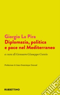 Giorgio La Pira. Diplomazia, politica e pace nel Mediterraneo libro di Curcio G. G. (cur.)