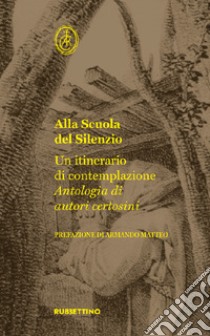 Alla scuola del silenzio. Un itinerario di contemplazione. Antologia di autori certosini libro