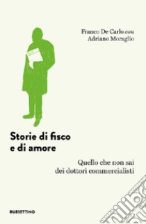 Storie di fisco e di amore. Quello che non sai dei dottori commercialisti libro di De Carlo Franco; Moraglio Adriano