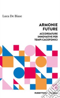 Armonie future. Accordature innovative per tempi cacofonici libro di De Biase Luca