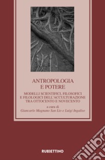 Antropologia e potere. Modelli scientifici, filosofici e filologici dell'acculturazione tra Otto e Novecento libro di Ingaliso L. (cur.); Magnano San Lio G. (cur.)