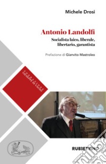 Antonio Landolfi. Socialista laico, liberale, libertario, garantista libro di Drosi Michele