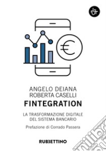 Fintegration. La trasformazione digitale del sistema bancario libro di Deiana Angelo; Caselli Roberta