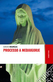 Processo a Medjugorje libro di Murgia David