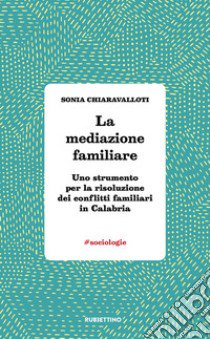 La mediazione familiare. Uno strumento per la risoluzione dei conflitti familiari in Calabria libro di Chiaravalloti Sonia