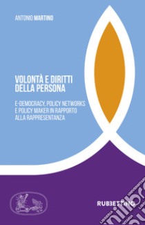 Volontà e diritti della persona. E-democracy, policy networks e policy maker in rapporto alla rappresentanza libro di Martino Antonio