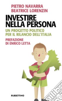 Investire nella persona. Un progetto politico per il rilancio dell'Italia libro di Lorenzin Beatrice; Navarra Pietro