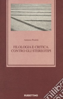 Filologia e critica. Contro gli stereotipi libro di Pioletti Antonio