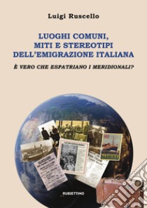 Luoghi comuni, miti e stereotipi dell'emigrazione italiana. È vero che espatriano i meridionali? libro di Ruscello Luigi