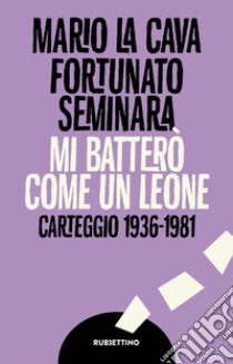 Mi batterò come un leone. Carteggio 1936-1981 libro di La Cava Mario; Seminara Fortunato; Pesenti Rossi E. (cur.)