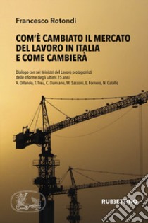 Com'è cambiato il mercato del lavoro in Italia e come cambierà. Dialogo con sei Ministri del Lavoro protagonisti delle riforme degli ultimi 25 anni A. Orlando, T. Treu, C. Damiano, M. Sacconi, E. Fornero, N. Catalfo libro di Rotondi Francesco