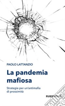 La pandemia mafiosa. Strategie per un'antimafia di prossimità libro di Lattanzio Paolo