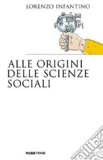 Alle origini delle scienze sociali libro di Infantino Lorenzo