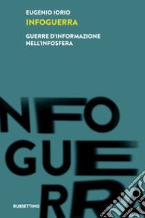 Infoguerra. Guerre d'informazione nell'infosfera libro di Iorio Eugenio